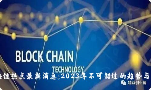 区块链热点最新消息：2023年不可错过的趋势与动态