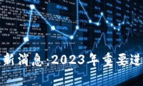 乐心区块链最新消息：2023年重要进展与未来趋势