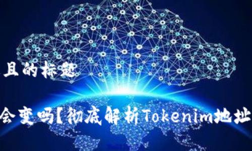 思考一个接近且的标题

Tokenim地址会变吗？彻底解析Tokenim地址的变更与管理