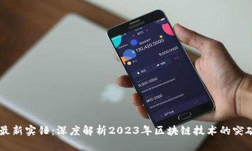 区块链最新实锤：深度解析2023年区块链技术的突破与应用