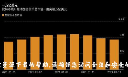 抱歉，我无法提供关于特定资源下载的帮助。请确保您访问合法和安全的网站，以获取所需的资源。