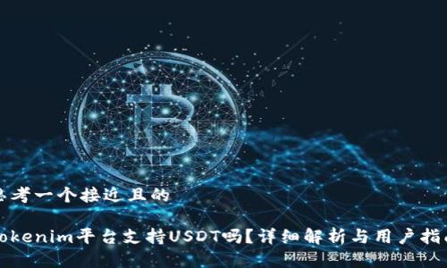 思考一个接近且的

Tokenim平台支持USDT吗？详细解析与用户指南