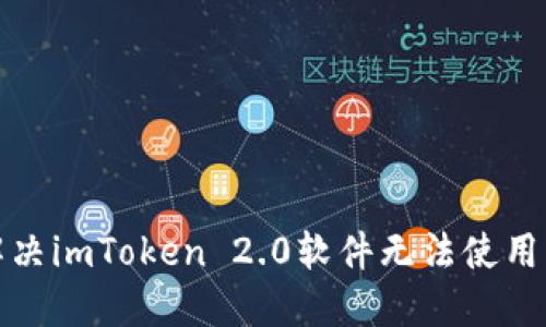 如何解决imToken 2.0软件无法使用的问题