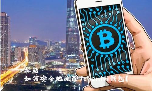 标题  
如何安全地删除Tokenim钱包？