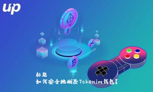 标题  
如何安全地删除Tokenim钱包？