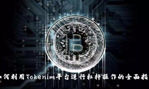 如何利用Tokenim平台进行杠杆操作的全面指南