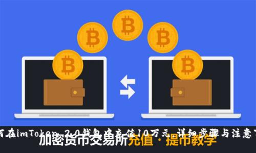 如何在imToken 2.0钱包中充值10万元，详细步骤与注意事项