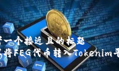 思考一个接近且的标题  
怎样将FEG代币转入Tokenim平台？