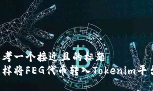 思考一个接近且的标题  
怎样将FEG代币转入Tokenim平台？