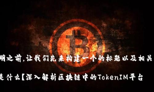 在详细说明之前，让我们先来构建一个的标题以及相关的关键词。

TokenIM是什么？深入解析区块链中的TokenIM平台