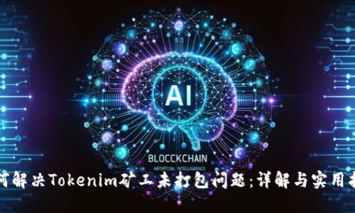 如何解决Tokenim矿工未打包问题：详解与实用指南