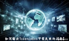 如何解决Tokenimios下载失败的问题？