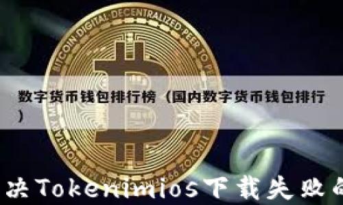 
如何解决Tokenimios下载失败的问题？