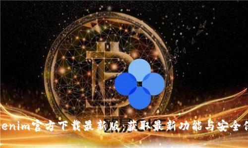 Tokenim官方下载最新版：获取最新功能与安全保障