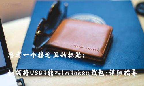 思考一个接近且的标题:

如何将USDT转入imToken钱包：详细指导