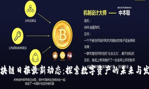 区块链日报最新动态：探索数字资产的未来与发展