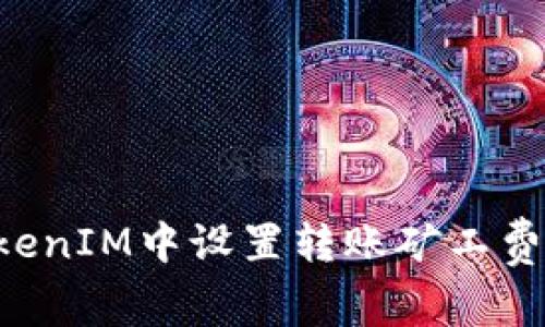 如何在TokenIM中设置转账矿工费：全面指南