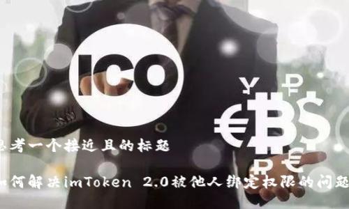 思考一个接近且的标题

如何解决imToken 2.0被他人绑定权限的问题？