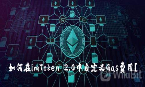 如何在imToken 2.0中自定义Gas费用？