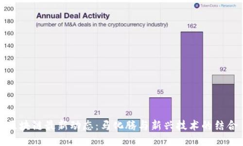 区块链最新动态：马化腾与新兴技术的结合