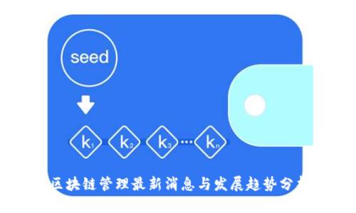 区块链管理最新消息与发展趋势分析