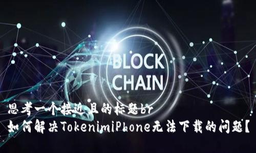 思考一个接近且的标题br
如何解决TokenimiPhone无法下载的问题？