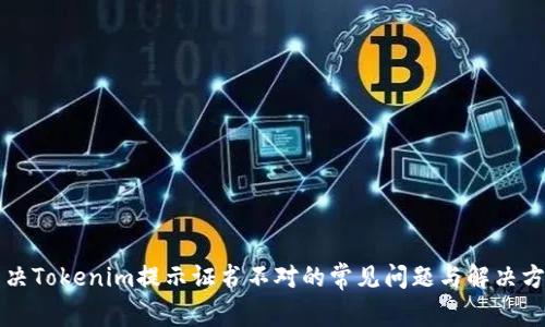 解决Tokenim提示证书不对的常见问题与解决方案