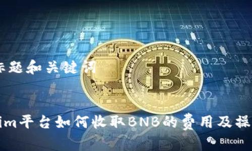 ## 标题和关键词


Tokenim平台如何收取BNB的费用及操作指南