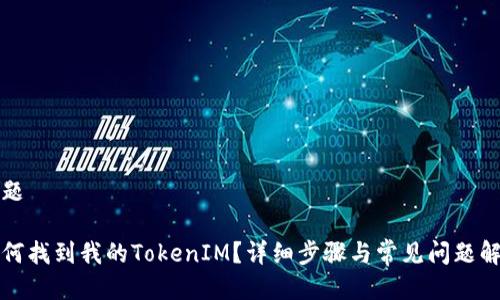 标题

如何找到我的TokenIM？详细步骤与常见问题解答