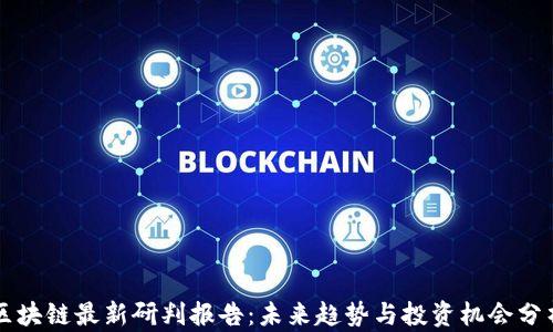 
区块链最新研判报告：未来趋势与投资机会分析