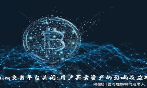 Tokenim交易平台关闭：用户买卖资产的影响及应对策略