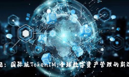 标题: 国际版TokenIM：全球数字资产管理的新选择