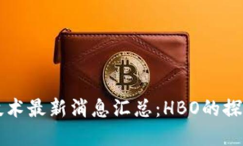 区块链技术最新消息汇总：HBO的探索与实践