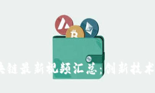 2023年区块链最新视频汇总：创新技术与应用趋势