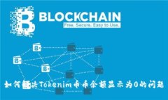 如何解决Tokenim币币余额显示为0的问题