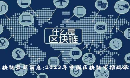 人民智库区块链最新消息：2023年中国区块链市场现状与未来发展