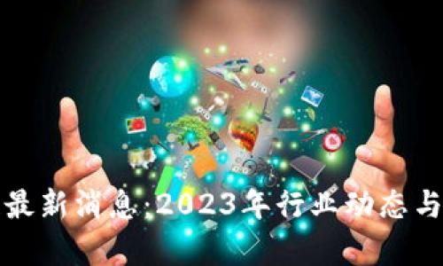 数字币区块链最新消息：2023年行业动态与发展趋势分析