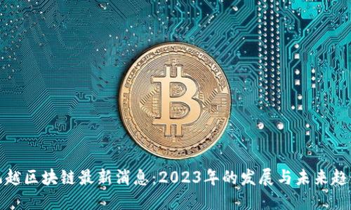 凯越区块链最新消息：2023年的发展与未来趋势