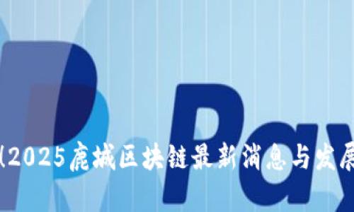 立即关注！2025鹿城区块链最新消息与发展趋势分析