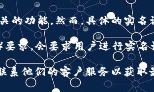 Tokenim 是一个与加密货币相关的平台，它提供了一些服务，例如交易、钱包及其他区块链相关的功能。然而，具体的实名认证需求可能会根据不同的国家和地区的法律法规、以及平台本身的政策而有所不同。

一般来说，许多加密货币交易所和钱包服务平台为了遵守反洗钱（AML）和客户身份验证（KYC）要求，会要求用户进行实名认证。这通常包括提交个人身份信息如姓名、地址和身份证件的复印件等。

如果您在使用 Tokenim 的过程中有实名认证的疑问，建议您查看该平台的官方网站或直接联系他们的客户服务以获取最新和准确的信息。确保您遵循相关的法律法规，保护自己的账户安全和隐私也是非常重要的。