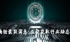 2023年区块链最新消息：立即获取行业动态与发展